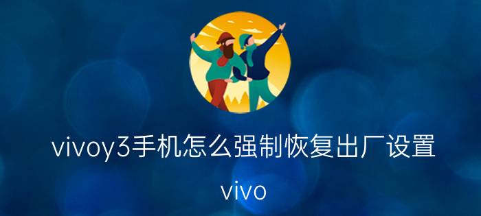 vivoy3手机怎么强制恢复出厂设置 vivo  Y3怎么更改身份验证？